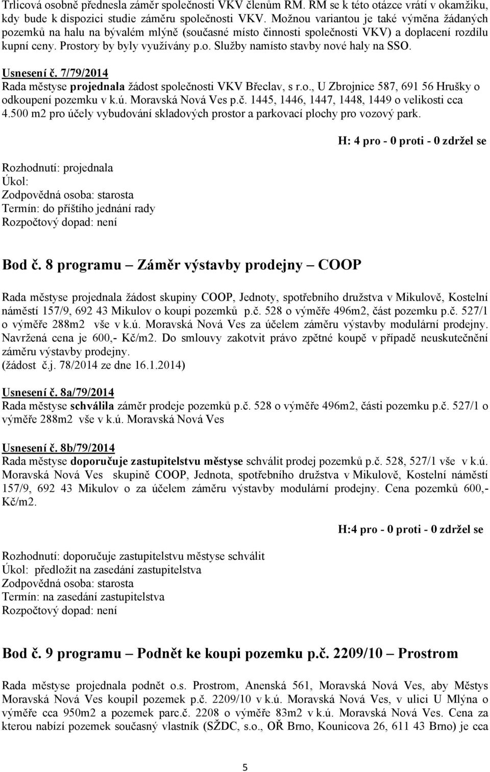 Usnesení č. 7/79/2014 Rada městyse projednala žádost společnosti VKV Břeclav, s r.o., U Zbrojnice 587, 691 56 Hrušky o odkoupení pozemku v k.ú. Moravská Nová Ves p.č. 1445, 1446, 1447, 1448, 1449 o velikosti cca 4.