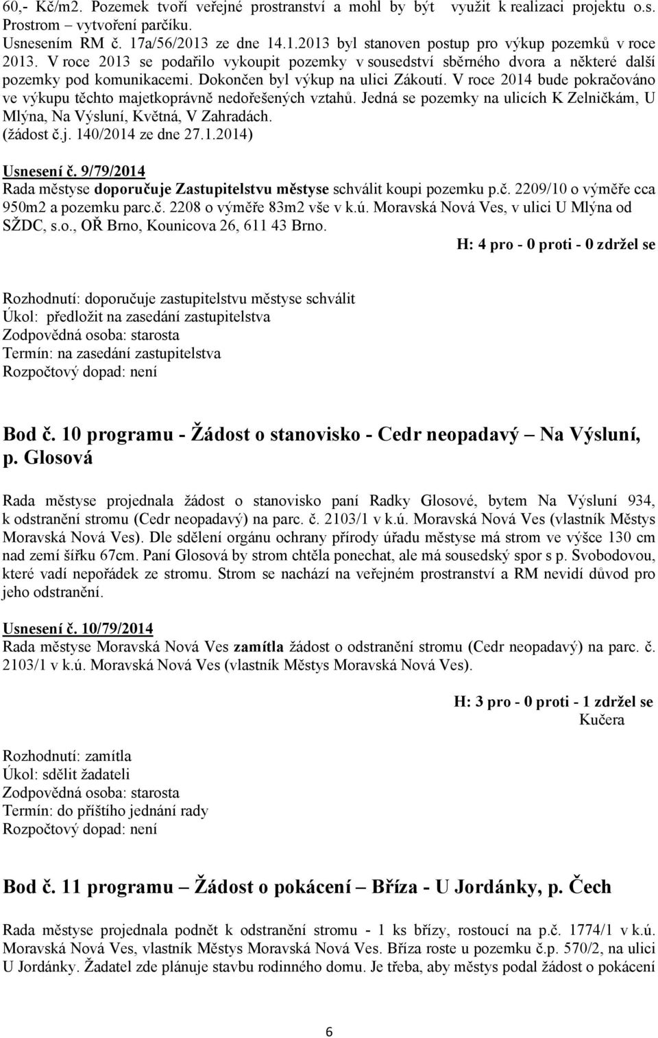 V roce 2014 bude pokračováno ve výkupu těchto majetkoprávně nedořešených vztahů. Jedná se pozemky na ulicích K Zelničkám, U Mlýna, Na Výsluní, Květná, V Zahradách. (žádost č.j. 140/2014 ze dne 27.1.2014) Usnesení č.