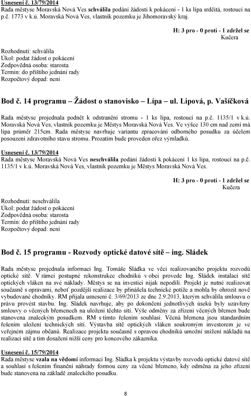 Vašíčková Rada městyse projednala podnět k odstranění stromu - 1 ks lípa, rostoucí na p.č. 1135/1 v k.ú. Moravská Nová Ves, vlastník pozemku je Městys Moravská Nová Ves.