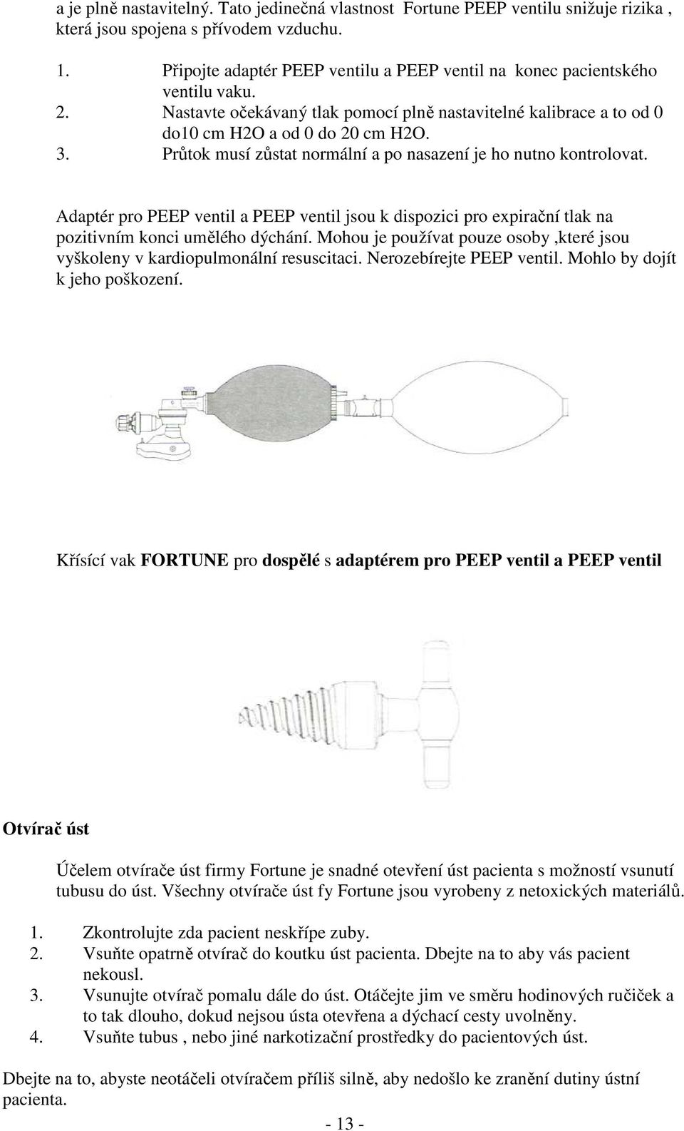 Průtok musí zůstat normální a po nasazení je ho nutno kontrolovat. Adaptér pro PEEP ventil a PEEP ventil jsou k dispozici pro expirační tlak na pozitivním konci umělého dýchání.
