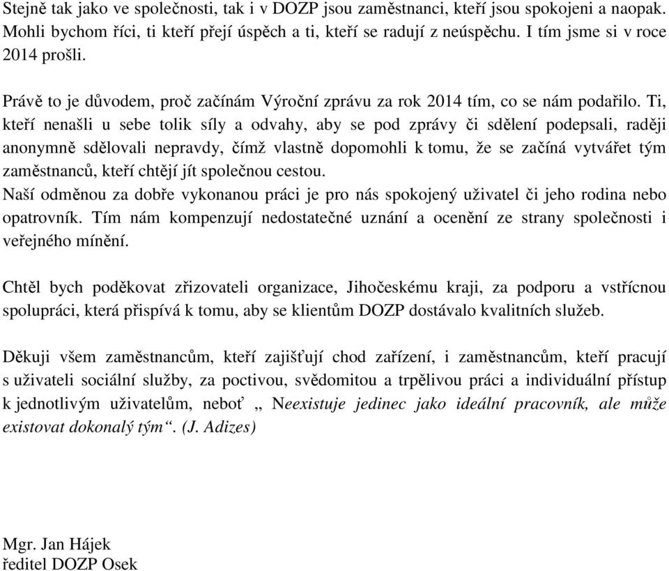 Ti, kteří nenašli u sebe tolik síly a odvahy, aby se pod zprávy či sdělení podepsali, raději anonymně sdělovali nepravdy, čímž vlastně dopomohli k tomu, že se začíná vytvářet tým zaměstnanců, kteří