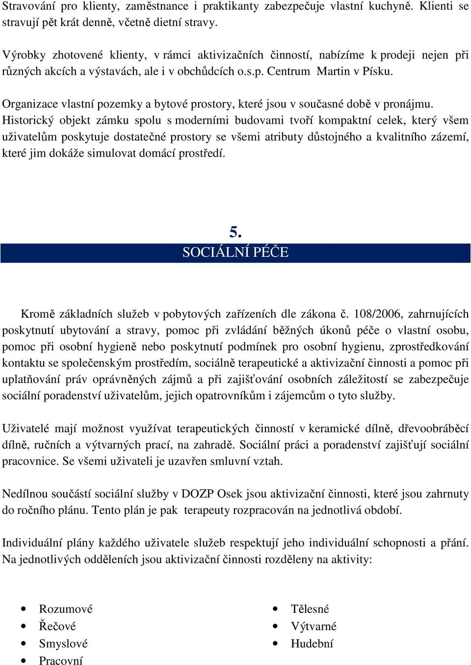 Organizace vlastní pozemky a bytové prostory, které jsou v současné době v pronájmu.