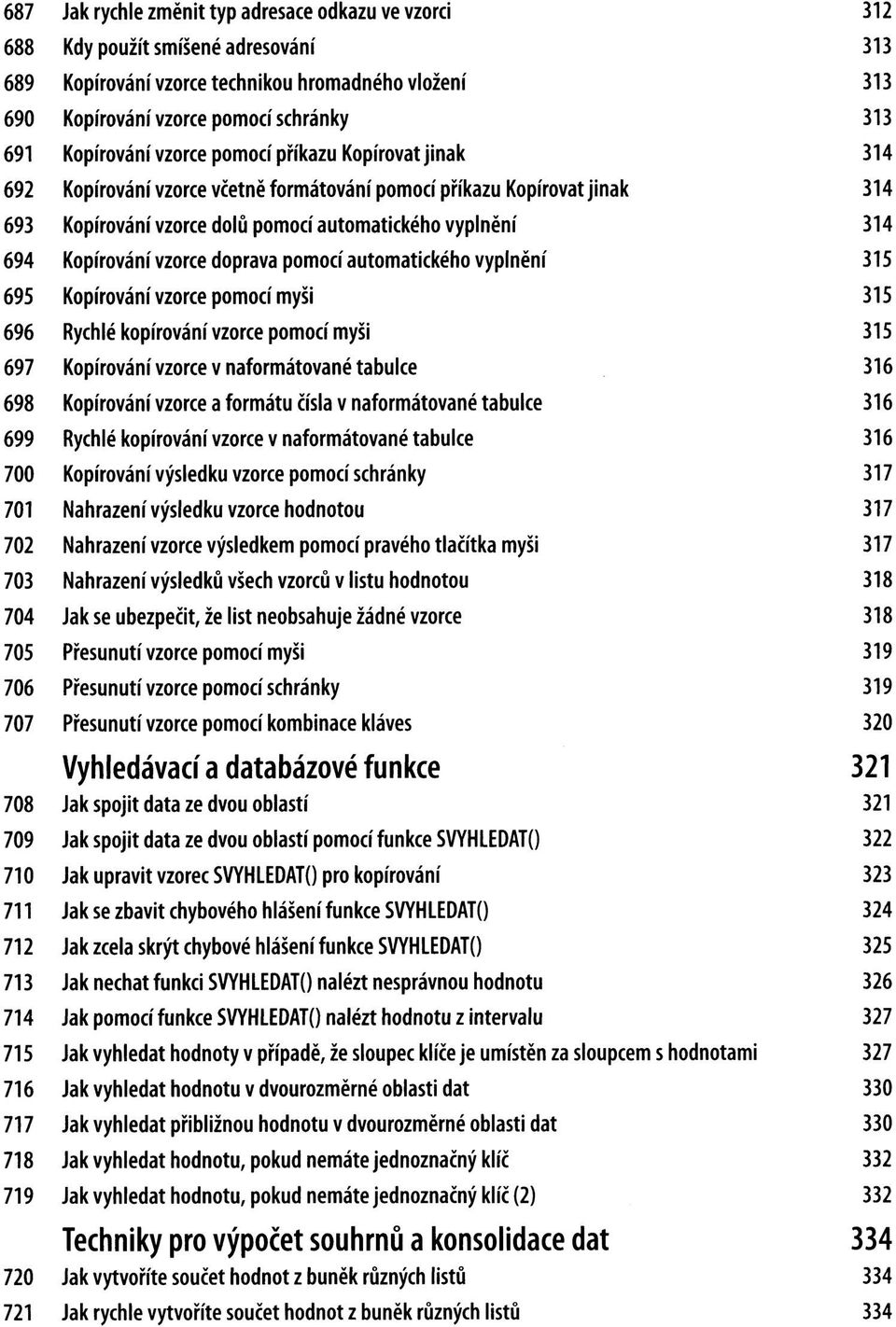 příkazu Kopírovat jinak Kopírování vzorce dolů pomocí automatického vyplnění Kopírování vzorce doprava pomocí automatického vyplnění Kopírování vzorce pomocí myši Rychlé kopírování vzorce pomocí myši