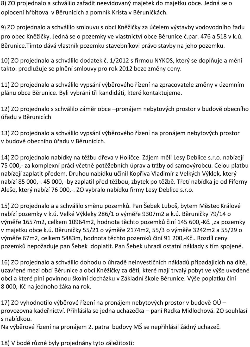 č.par. 476 a 518 v k.ú. Běrunice.Tímto dává vlastník pozemku stavebníkovi právo stavby na jeho pozemku. 10) ZO projednalo a schválilo dodatek č.