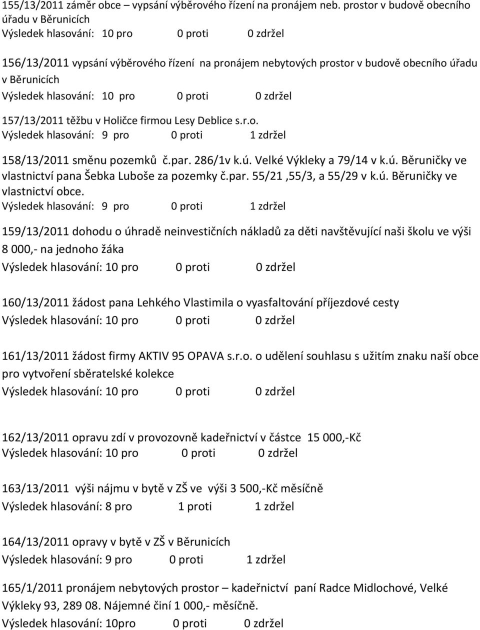 s.r.o. Výsledek hlasování: 9 pro 0 proti 1 zdržel 158/13/2011 směnu pozemků č.par. 286/1v k.ú. Velké Výkleky a 79/14 v k.ú. Běruničky ve vlastnictví pana Šebka Luboše za pozemky č.par. 55/21,55/3, a 55/29 v k.