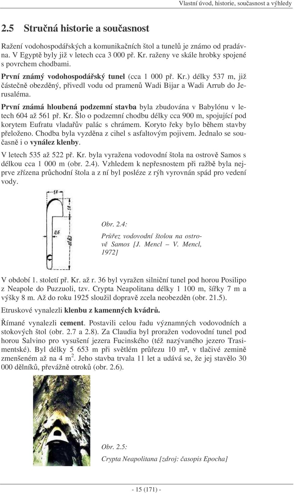 První známá hloubená podzemní stavba byla zbudována v Babylónu v letech 604 až 561 p. Kr. Šlo o podzemní chodbu délky cca 900 m, spojující pod korytem Eufratu vladav palác s chrámem.