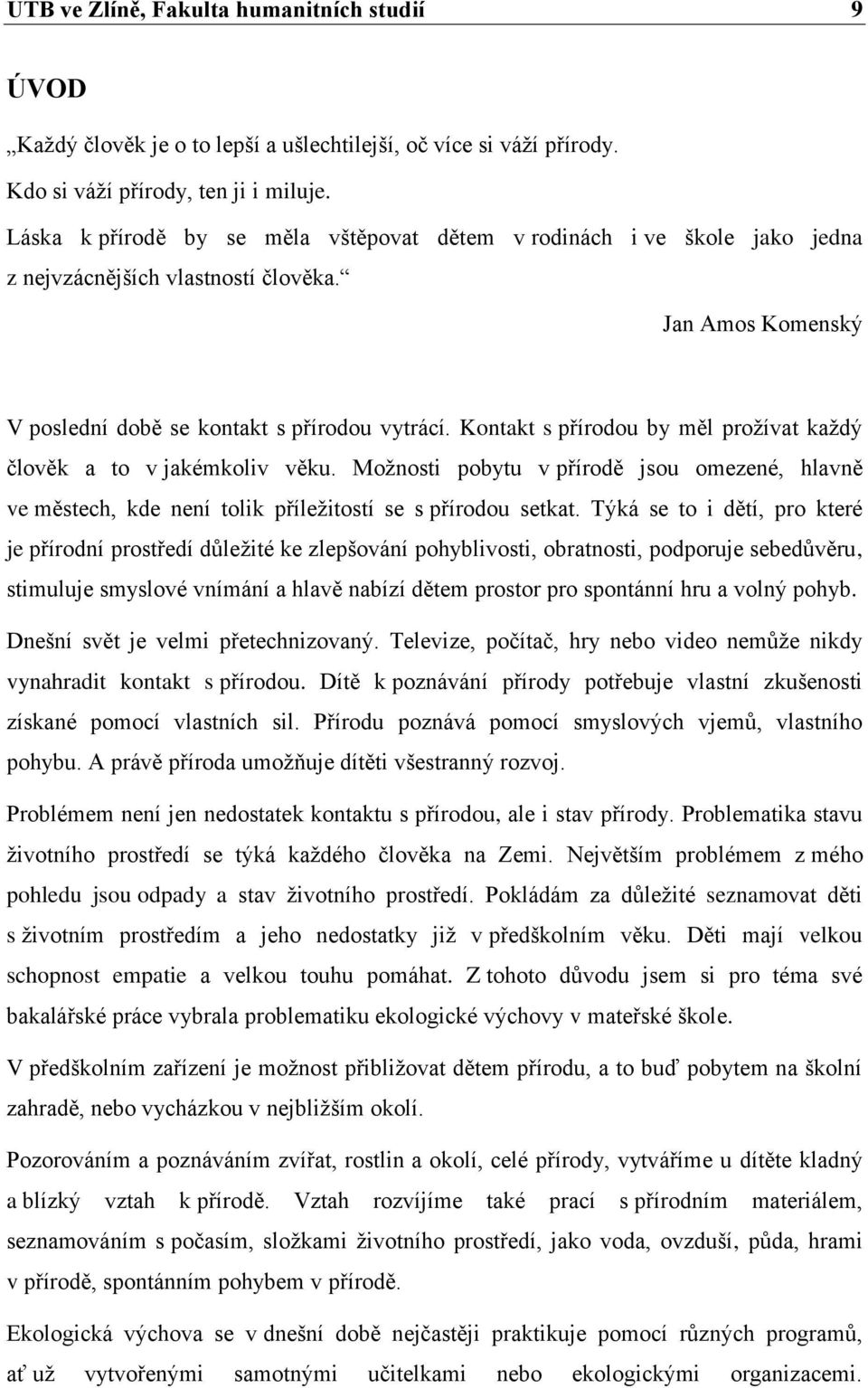 Kontakt s přírodou by měl proţívat kaţdý člověk a to v jakémkoliv věku. Moţnosti pobytu v přírodě jsou omezené, hlavně ve městech, kde není tolik příleţitostí se s přírodou setkat.