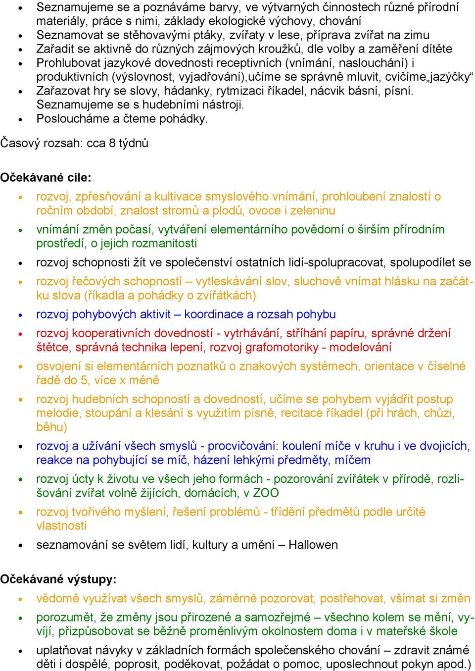 vyjadřování),učíme se správně mluvit, cvičíme jazýčky Zařazovat hry se slovy, hádanky, rytmizaci říkadel, nácvik básní, písní. Seznamujeme se s hudebními nástroji. Posloucháme a čteme pohádky.