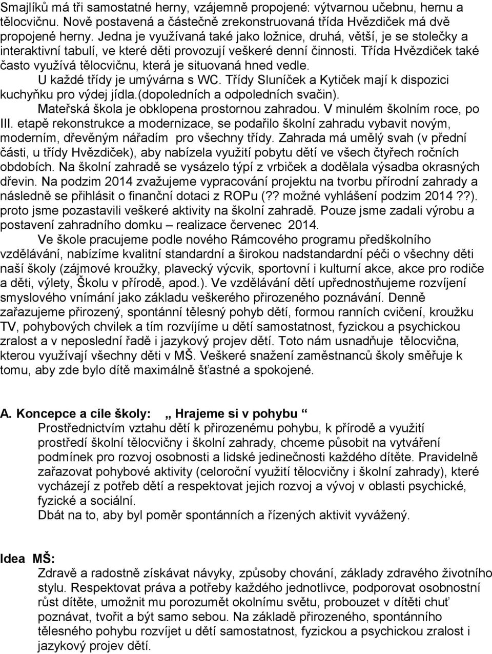 Třída Hvězdiček také často využívá tělocvičnu, která je situovaná hned vedle. U každé třídy je umývárna s WC. Třídy Sluníček a Kytiček mají k dispozici kuchyňku pro výdej jídla.