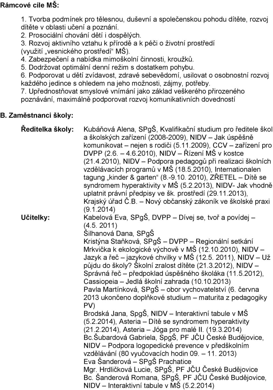 Dodržovat optimální denní režim s dostatkem pohybu. 6. Podporovat u dětí zvídavost, zdravé sebevědomí, usilovat o osobnostní rozvoj každého jedince s ohledem na jeho možnosti, zájmy, potřeby. 7.