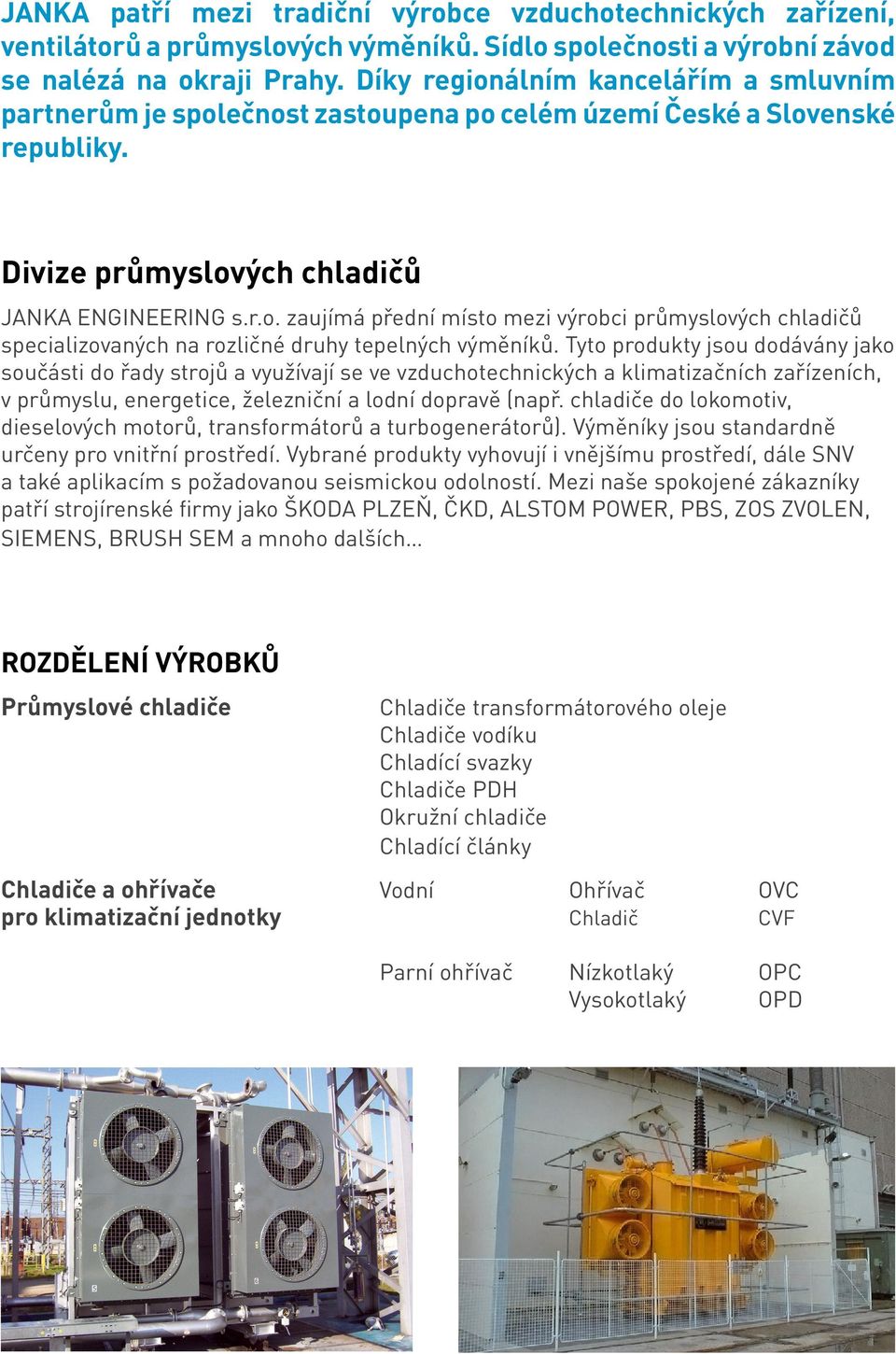 Tyto produkty jsou dodávány jako součásti do řady strojů a využívají se ve vzduchotechnických a klimatizačních zařízeních, v průmyslu, energetice, železniční a lodní dopravě (např.