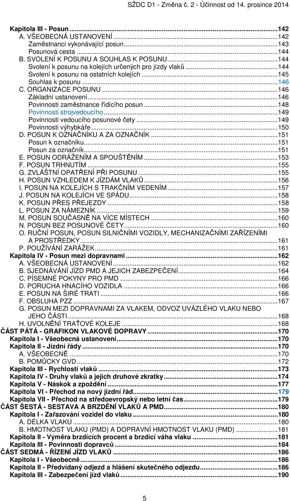 ..146 Povinnosti zaměstnance řídícího posun...148 Povinnosti strojvedoucího...149 Povinnosti vedoucího posunové čety...149 Povinnosti výhybkáře...150 D. POSUN K OZNAČNÍKU A ZA OZNAČNÍK.