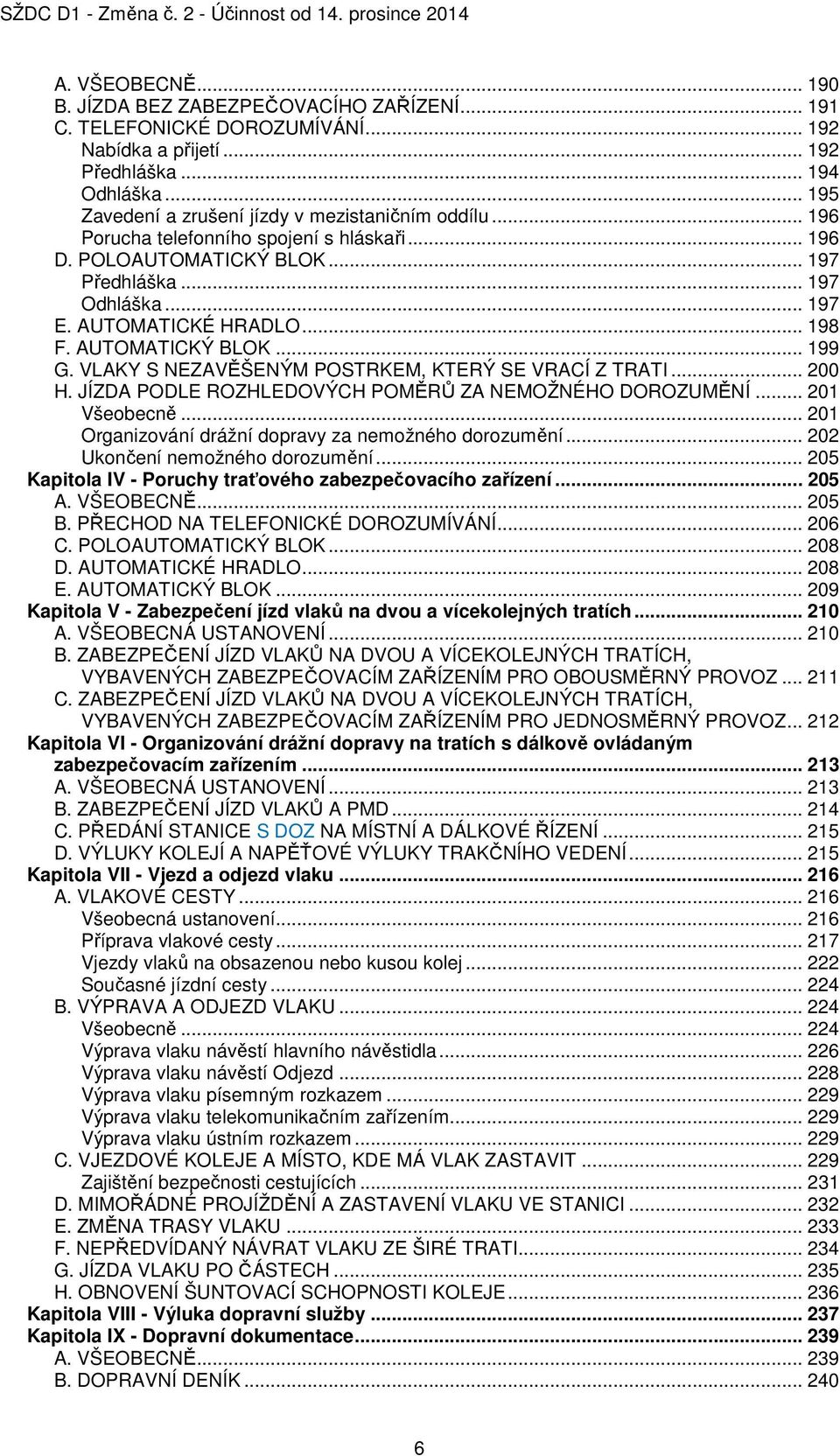 .. 198 F. AUTOMATICKÝ BLOK... 199 G. VLAKY S NEZAVĚŠENÝM POSTRKEM, KTERÝ SE VRACÍ Z TRATI... 200 H. JÍZDA PODLE ROZHLEDOVÝCH POMĚRŮ ZA NEMOŽNÉHO DOROZUMĚNÍ... 201 Všeobecně.