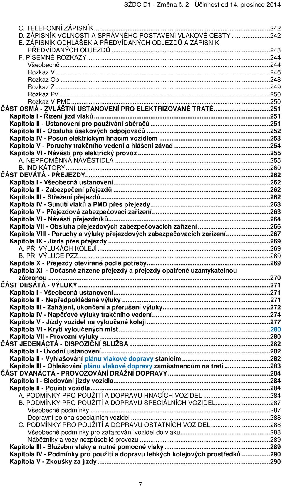 ..251 Kapitola II - Ustanovení pro používání sběračů...251 Kapitola III - Obsluha úsekových odpojovačů...252 Kapitola IV - Posun elektrickým hnacím vozidlem.