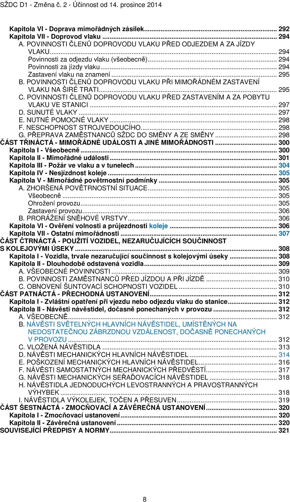 POVINNOSTI ČLENŮ DOPROVODU VLAKU PŘED ZASTAVENÍM A ZA POBYTU VLAKU VE STANICI... 297 D. SUNUTÉ VLAKY... 297 E. NUTNÉ POMOCNÉ VLAKY... 298 F. NESCHOPNOST STROJVEDOUCÍHO... 298 G.