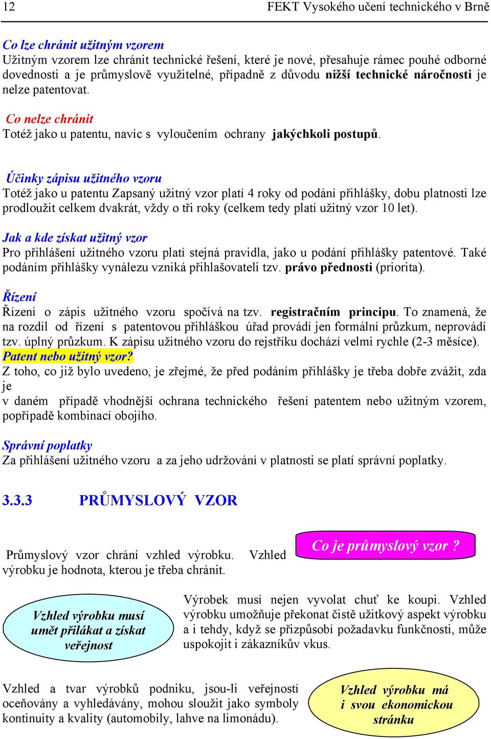 Účinky zápisu užitného vzoru Totéž jako u patentu Zapsaný užitný vzor platí 4 roky od podání přihlášky, dobu platnosti lze prodloužit celkem dvakrát, vždy o tři roky (celkem tedy platí užitný vzor 10