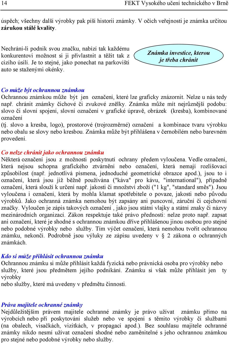 Známka investice, kterou je třeba chránit Co může být ochrannou známkou Ochrannou známkou může být jen označení, které lze graficky znázornit. Nelze u nás tedy např.