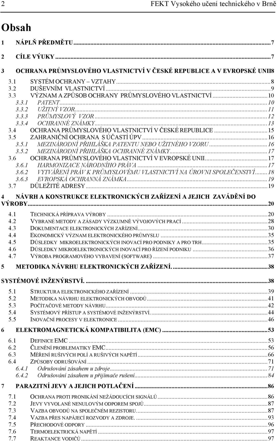 4 OCHRANA PRŮMYSLOVÉHO VLASTNICTVÍ V ČESKÉ REPUBLICE...15 3.5 ZAHRANIČNÍ OCHRANA S ÚČASTÍ ÚPV...16 3.5.1 MEZINÁRODNÍ PŘIHLÁŠKA PATENTU NEBO UŽITNÉHO VZORU...16 3.5.2 MEZINÁRODNÍ PŘIHLÁŠKA OCHRANNÉ ZNÁMKY.