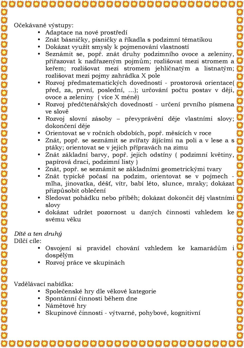 předmatematických dovedností - prostorová orientace( před, za, první, poslední, ); určování počtu postav v ději, ovoce a zeleniny ( více X méně) Rozvoj předčtenářských dovedností - určení prvního