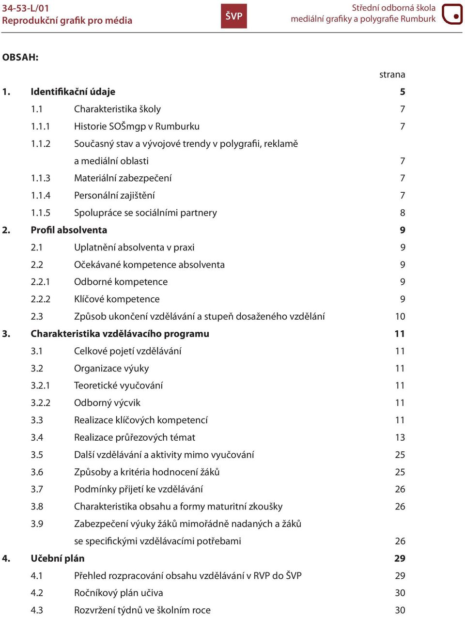 3 Způsob ukončení vzdělávání a stupeň dosaženého vzdělání 10 3. Charakteristika vzdělávacího programu 11 3.1 Celkové pojetí vzdělávání 11 3.2 Organizace výuky 11 3.2.1 Teoretické vyučování 11 3.2.2 Odborný výcvik 11 3.