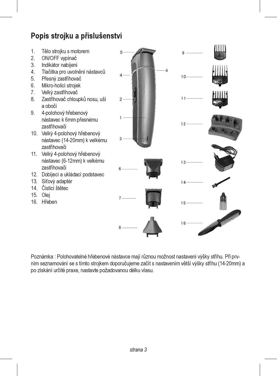 Velký 4-polohový hřebenový nástavec (6-12mm) k velkému zastřihovači 12. Dobíjecí a ukládací podstavec 13. Síťový adaptér 14. Čisticí štětec 15. Olej 16.