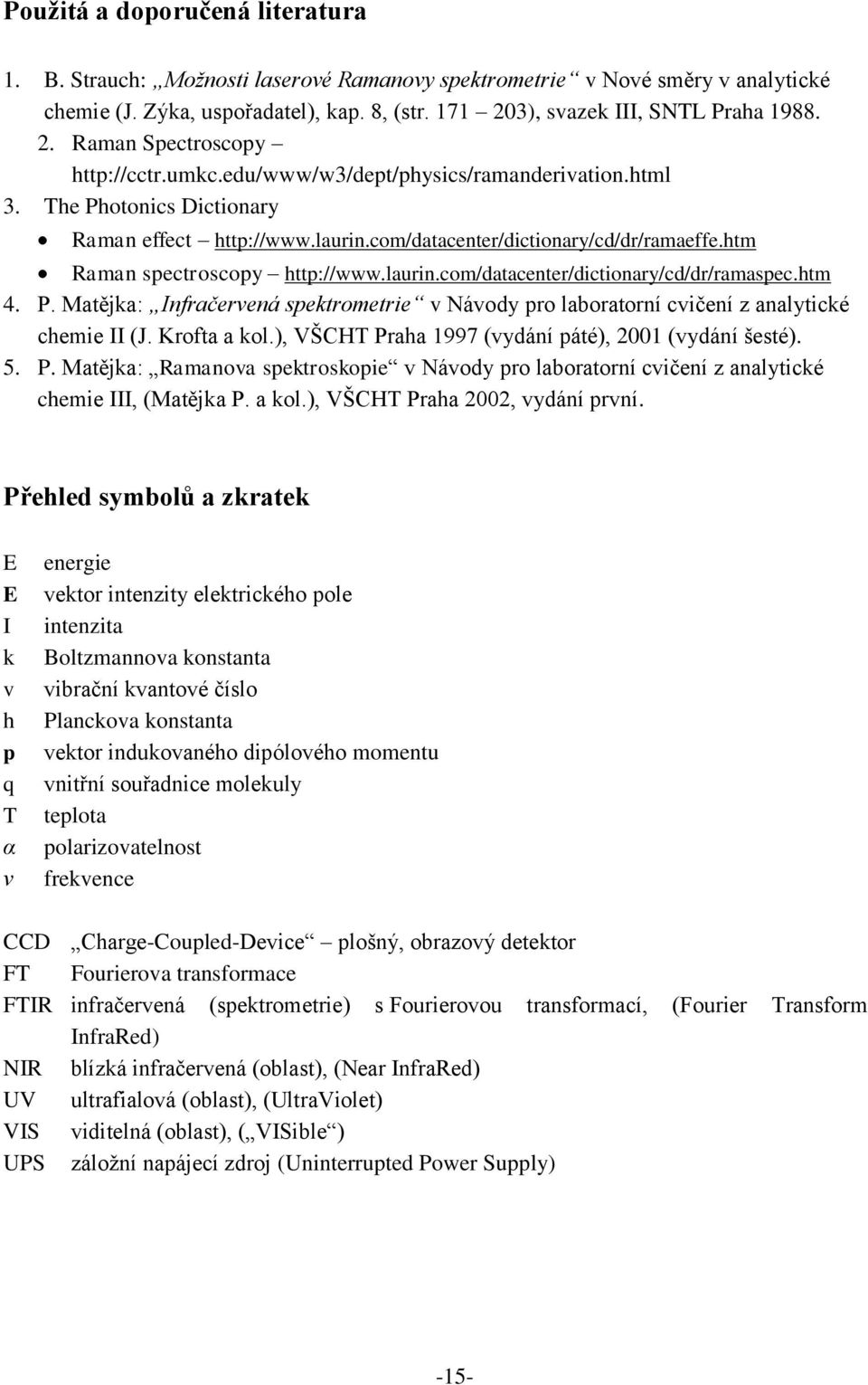 htm 4. P. Matějka: Infračervená spektrometrie v Návody pro laboratorní cvičení z analytické chemie II (J. Krofta a kol.), VŠCHT Praha 1997 (vydání páté), 2001 (vydání šesté). 5. P. Matějka: Ramanova spektroskopie v Návody pro laboratorní cvičení z analytické chemie III, (Matějka P.