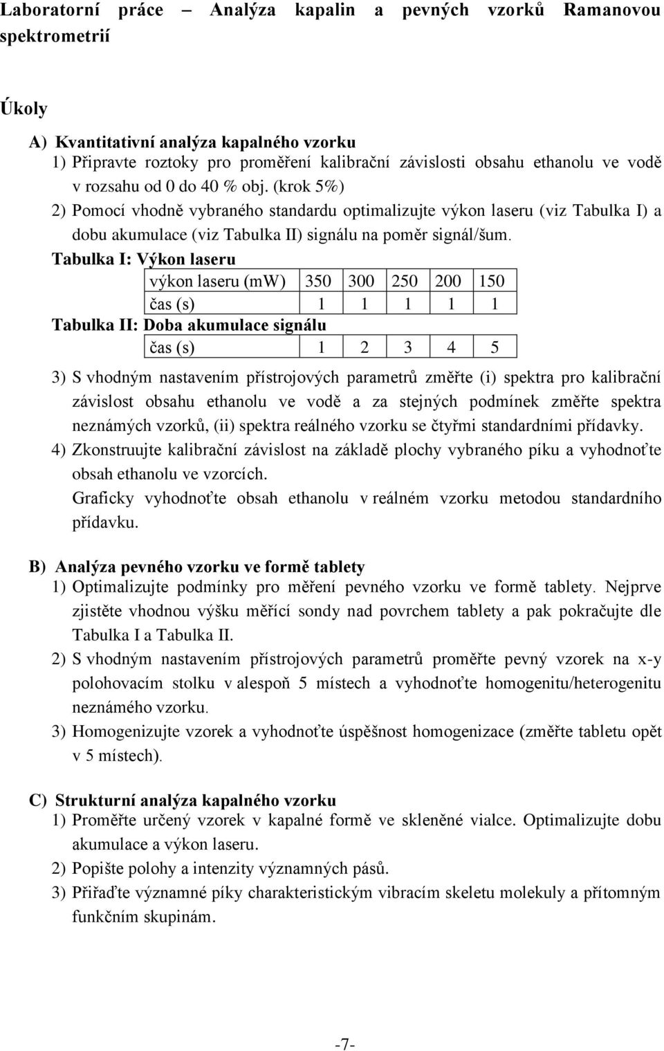 Tabulka I: Výkon laseru výkon laseru (mw) 350 300 250 200 150 čas (s) 1 1 1 1 1 Tabulka II: Doba akumulace signálu čas (s) 1 2 3 4 5 3) S vhodným nastavením přístrojových parametrů změřte (i) spektra