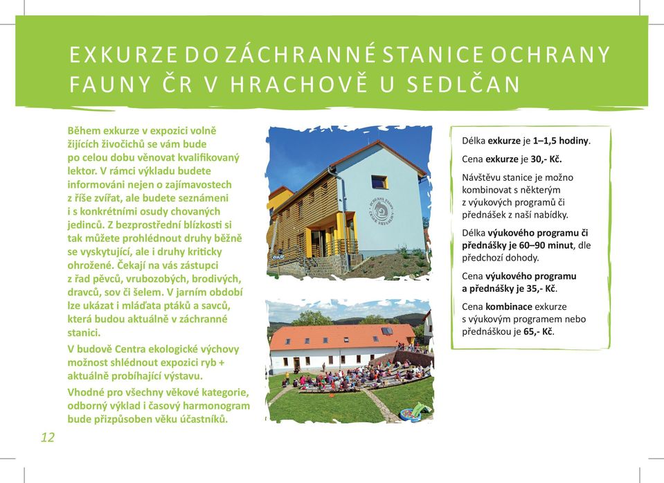 Z bezprostřední blízkosti si tak můžete prohlédnout druhy běžně se vyskytující, ale i druhy kriticky ohrožené. Čekají na vás zástupci z řad pěvců, vrubozobých, brodivých, dravců, sov či šelem.