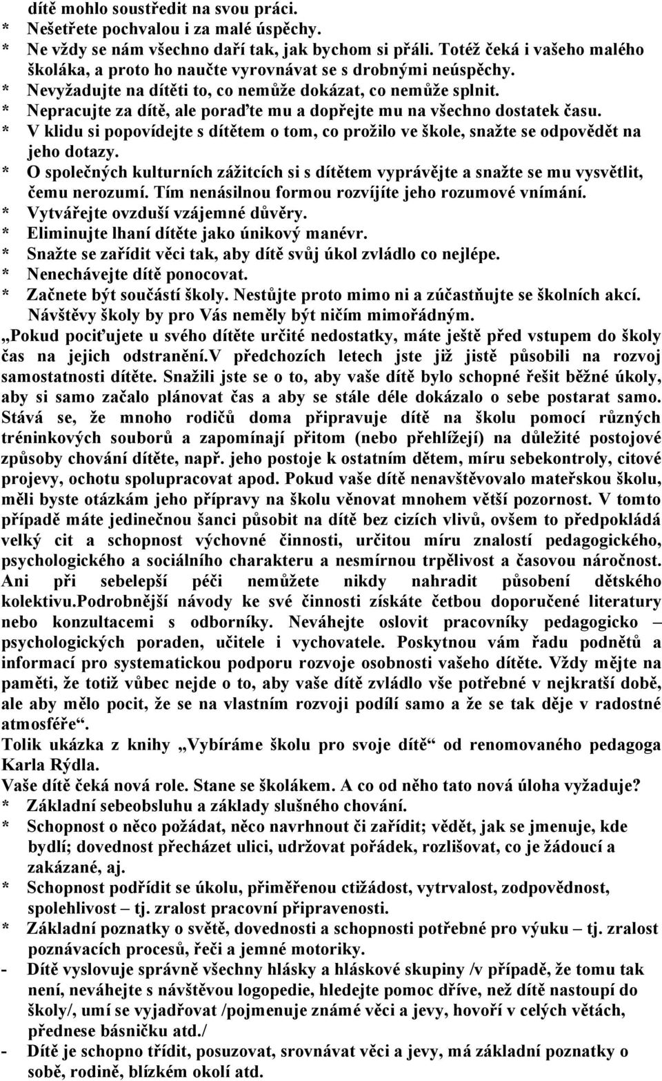 * Nepracujte za dítě, ale poraďte mu a dopřejte mu na všechno dostatek času. * V klidu si popovídejte s dítětem o tom, co prožilo ve škole, snažte se odpovědět na jeho dotazy.