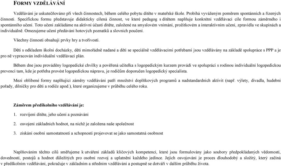 Toto učení zakládáme na aktivní účasti dítěte, zaloţené na smyslovém vnímání, proţitkovém a interaktivním učení, zpravidla ve skupinách a individuálně.