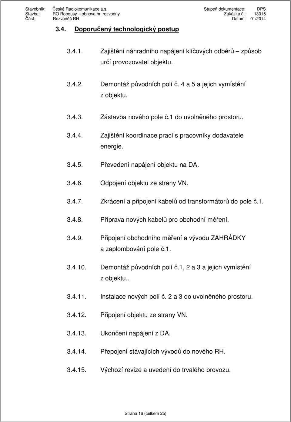 Zkrácení a připojení kabelů od transformátorů do pole č.1. 3.4.8. Příprava nových kabelů pro obchodní měření. 3.4.9. Připojení obchodního měření a vývodu ZAHRÁDKY a zaplombování pole č.1. 3.4.10.