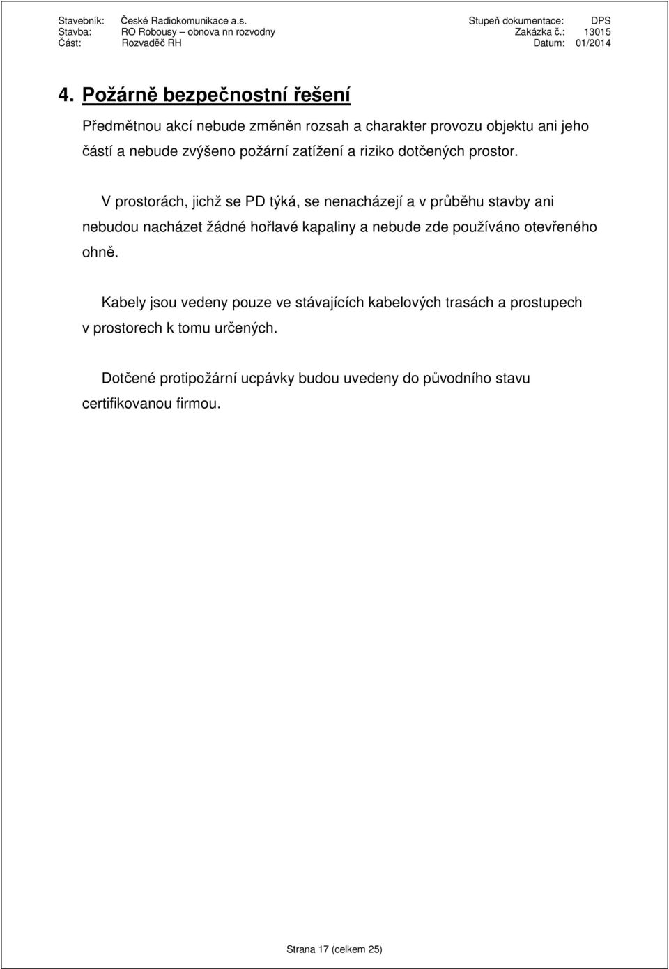 V prostorách, jichž se PD týká, se nenacházejí a v průběhu stavby ani nebudou nacházet žádné hořlavé kapaliny a nebude zde používáno