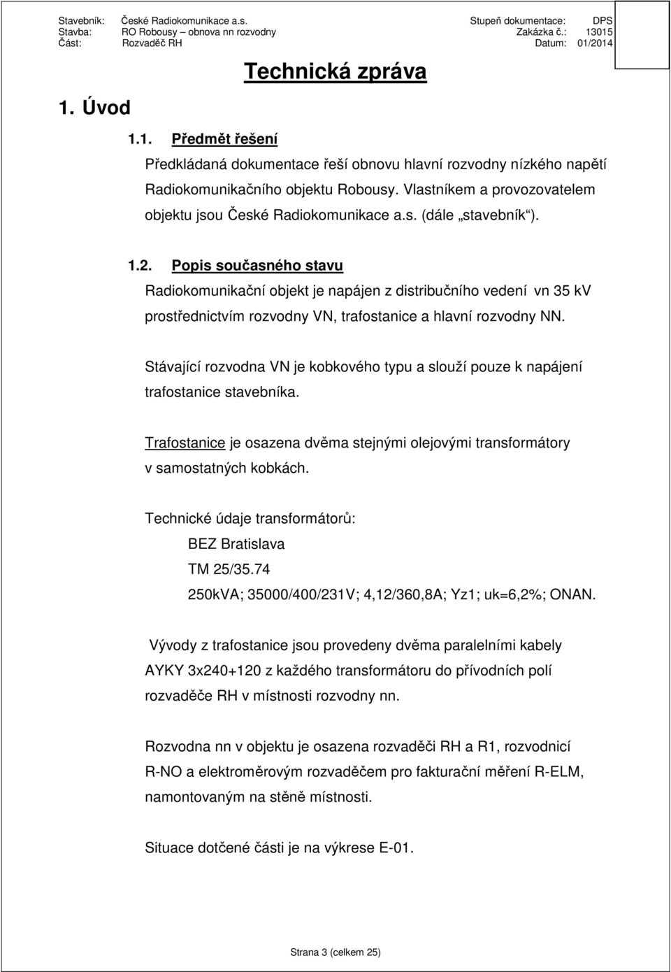 Popis současného stavu Radiokomunikační objekt je napájen z distribučního vedení vn 35 kv prostřednictvím rozvodny VN, trafostanice a hlavní rozvodny NN.