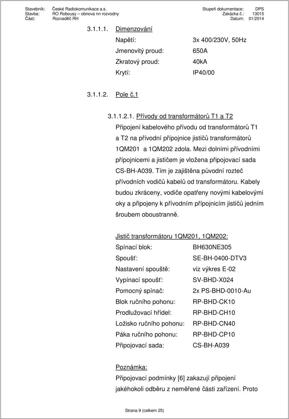 Kabely budou zkráceny, vodiče opatřeny novými kabelovými oky a připojeny k přívodním přípojnicím jističů jedním šroubem oboustranně.