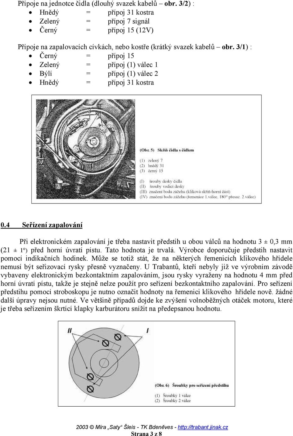 3/1) : Černý = přípoj 15 Zelený = přípoj (1) válec 1 Býlí = přípoj (1) válec 2 Hnědý = přípoj 31 kostra 0.