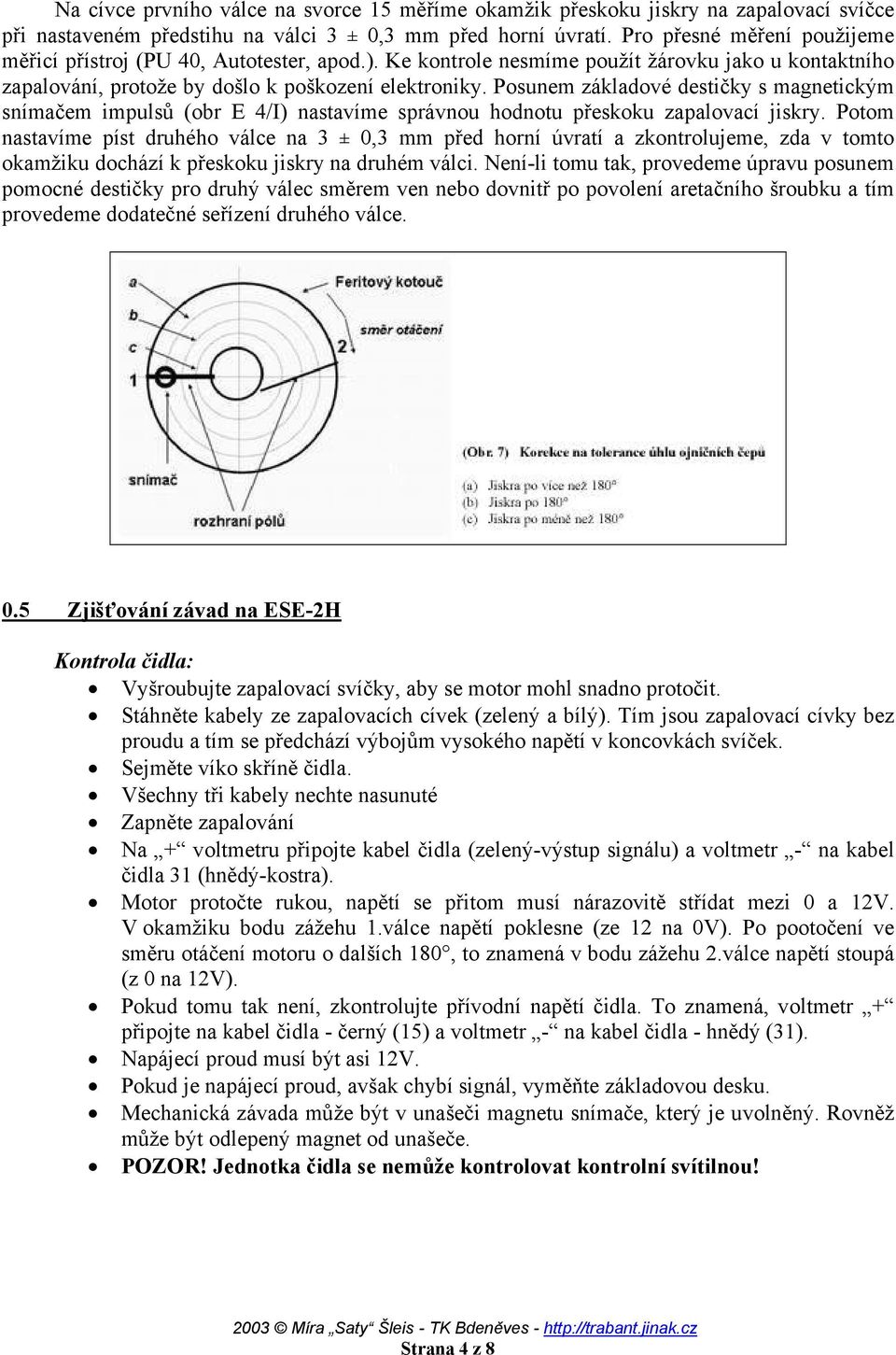 Posunem základové destičky s magnetickým snímačem impulsů (obr E 4/I) nastavíme správnou hodnotu přeskoku zapalovací jiskry.