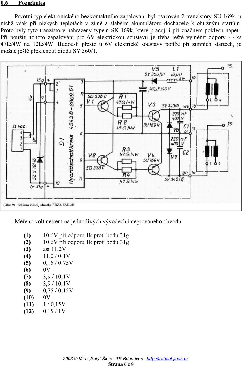 Při použití tohoto zapalování pro 6V elektrickou soustavu je třeba ještě vyměnit odpory - 4ks 47Ω/4W na 12Ω/4W.