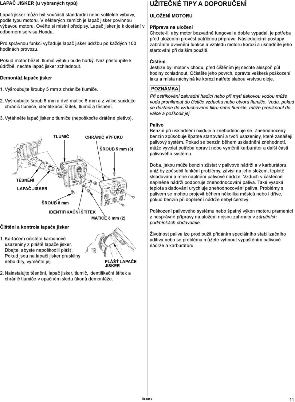 Pokud motor běžel, tlumič výfuku bude horký. Než přistoupíte k údržbě, nechte lapač jisker zchladnout. Demontáž lapače jisker 1. Vyšroubujte šrouby 5 mm z chrániče tlumiče. 2.