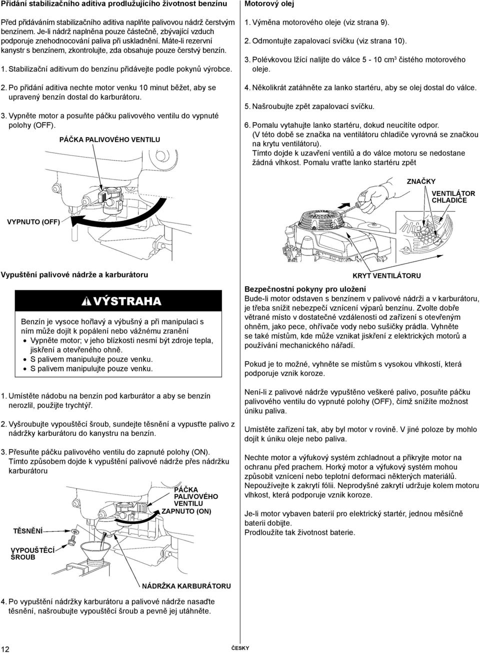 Stabilizační aditivum do benzínu přidávejte podle pokynů výrobce. 2. Po přidání aditiva nechte motor venku 10 minut běžet, aby se upravený benzín dostal do karburátoru. 3.