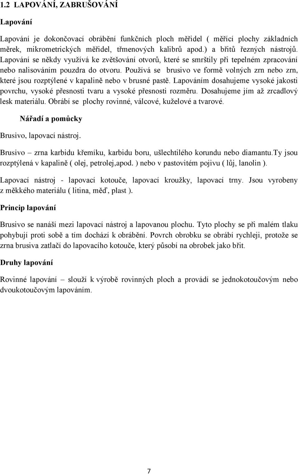 Pouţívá se brusivo ve formě volných zrn nebo zrn, které jsou rozptýlené v kapalině nebo v brusné pastě. Lapováním dosahujeme vysoké jakosti povrchu, vysoké přesnosti tvaru a vysoké přesnosti rozměru.