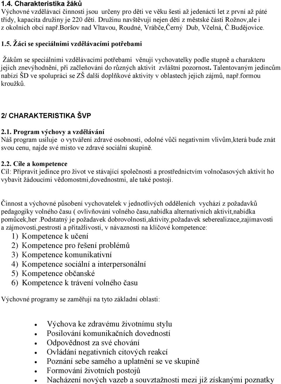 Žáci se speciálními vzdělávacími potřebami Žákům se speciálními vzdělávacími potřebami věnují vychovatelky podle stupně a charakteru jejich znevýhodnění, při začleňování do různých aktivit zvláštní