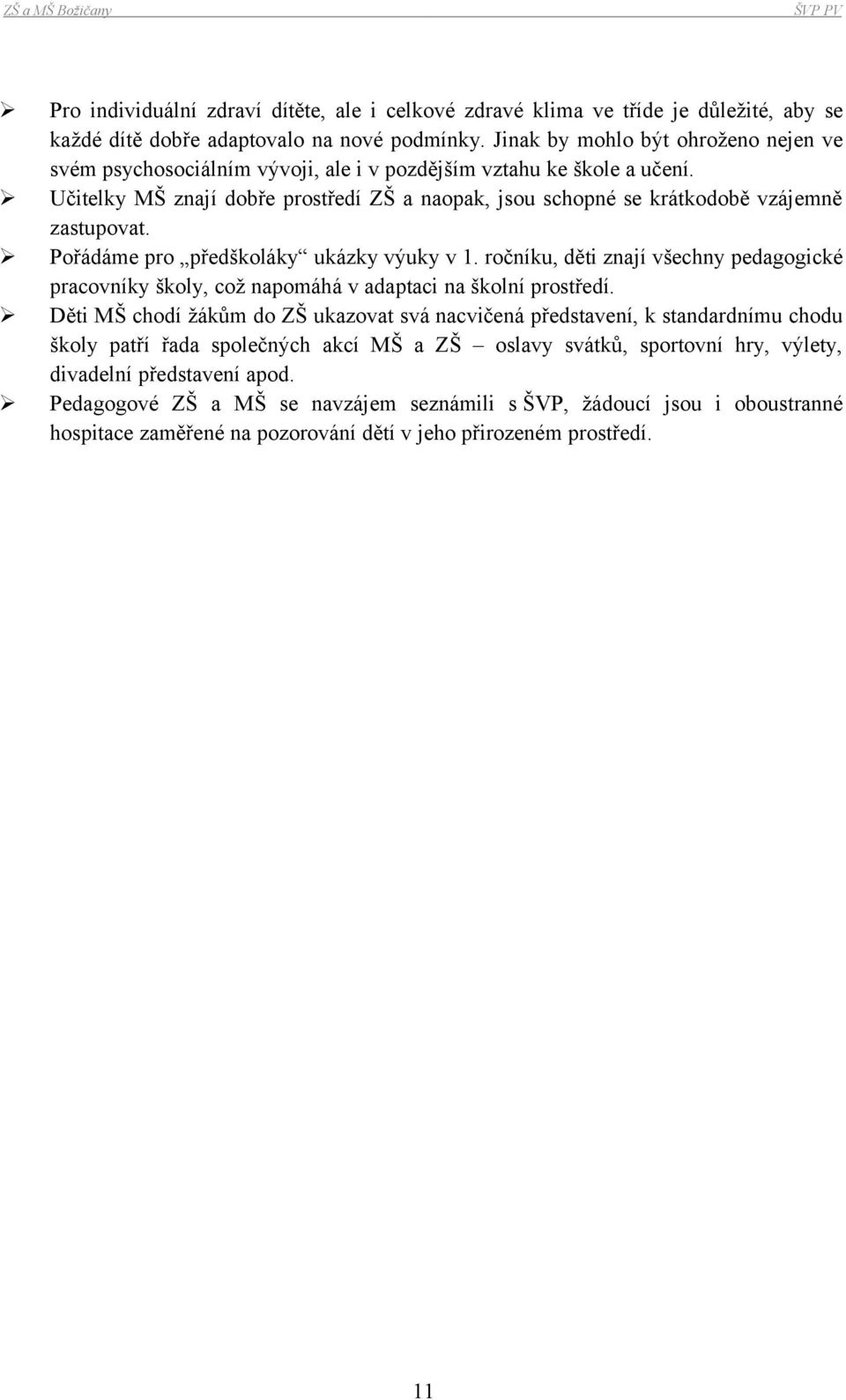 Učitelky MŠ znají dobře prostředí ZŠ a naopak, jsou schopné se krátkodobě vzájemně zastupovat. Pořádáme pro předškoláky ukázky výuky v 1.