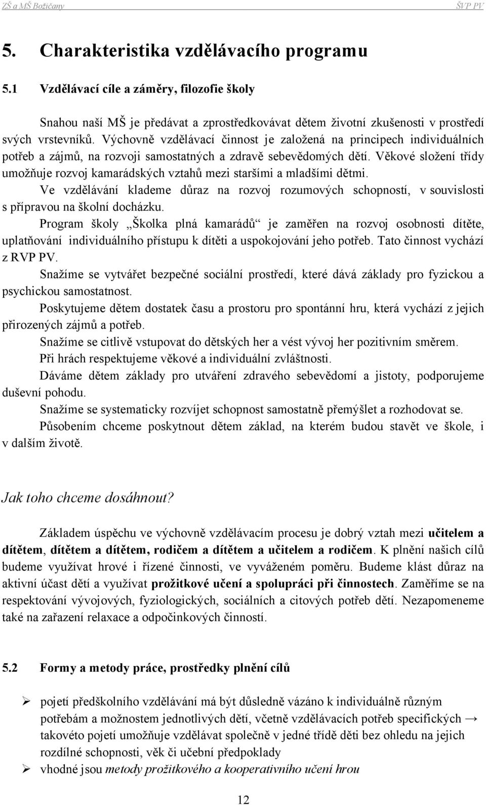 Věkové složení třídy umožňuje rozvoj kamarádských vztahů mezi staršími a mladšími dětmi. Ve vzdělávání klademe důraz na rozvoj rozumových schopností, v souvislosti s přípravou na školní docházku.