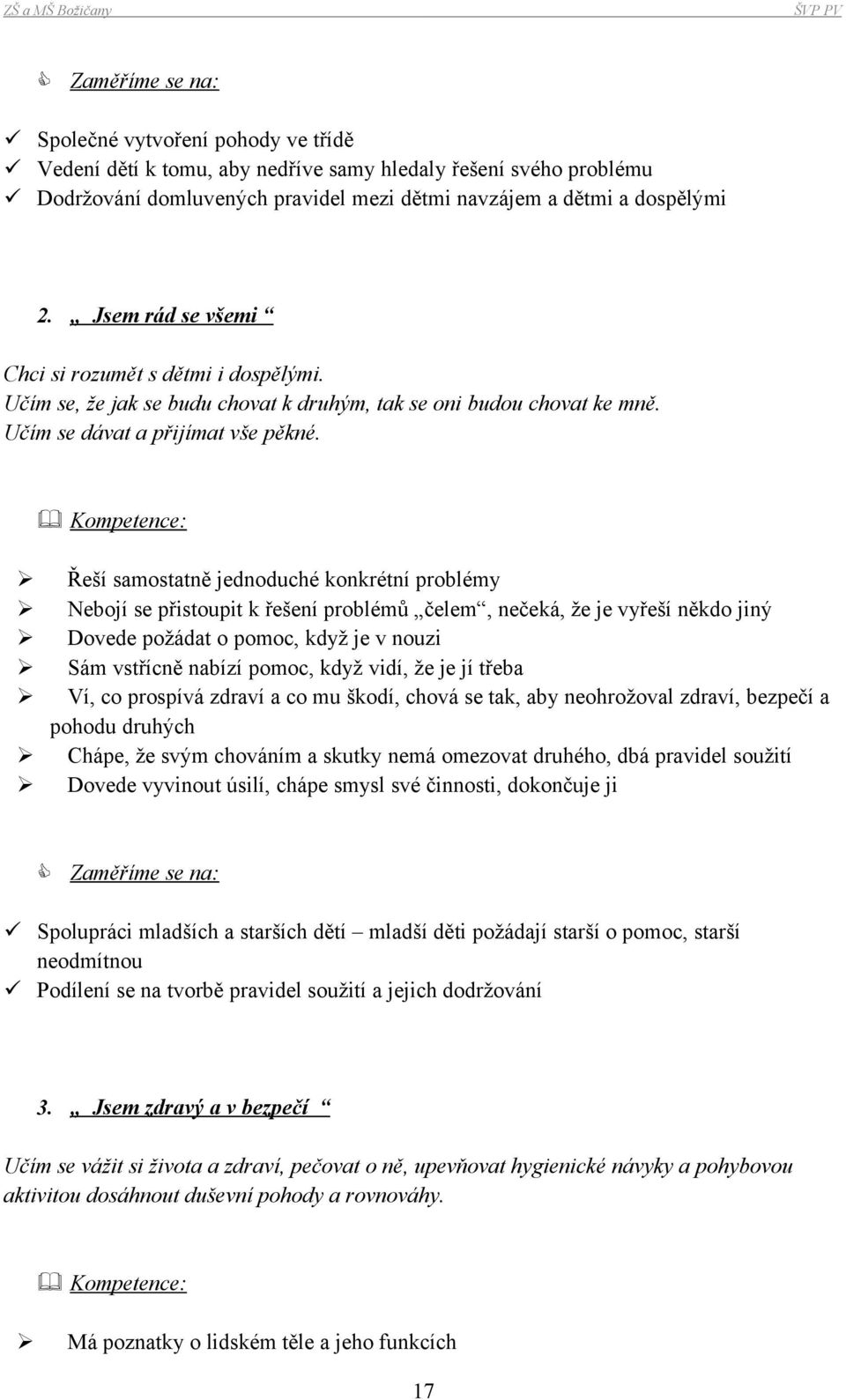 Kompetence: Řeší samostatně jednoduché konkrétní problémy Nebojí se přistoupit k řešení problémů čelem, nečeká, že je vyřeší někdo jiný Dovede požádat o pomoc, když je v nouzi Sám vstřícně nabízí
