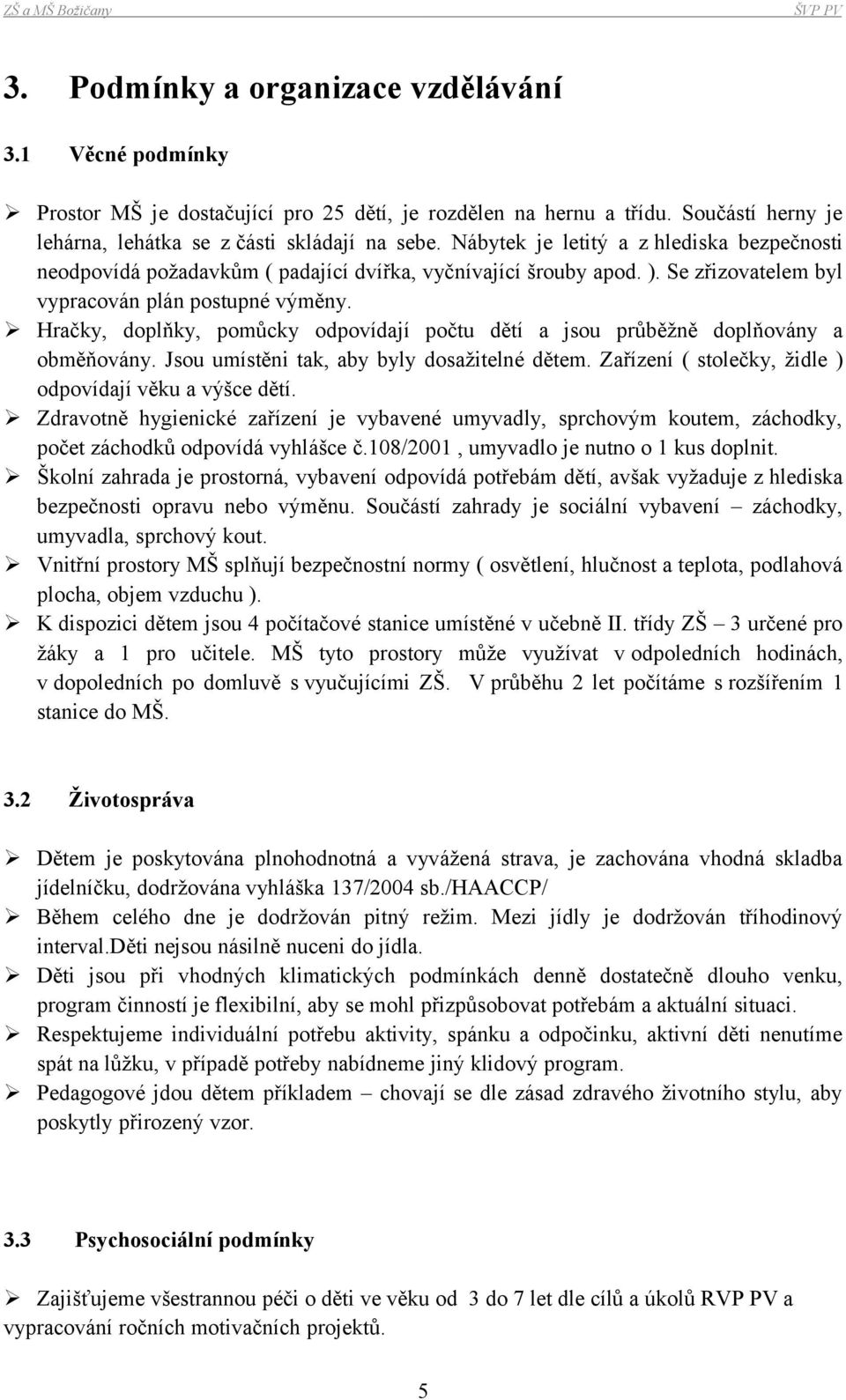 Hračky, doplňky, pomůcky odpovídají počtu dětí a jsou průběžně doplňovány a obměňovány. Jsou umístěni tak, aby byly dosažitelné dětem. Zařízení ( stolečky, židle ) odpovídají věku a výšce dětí.