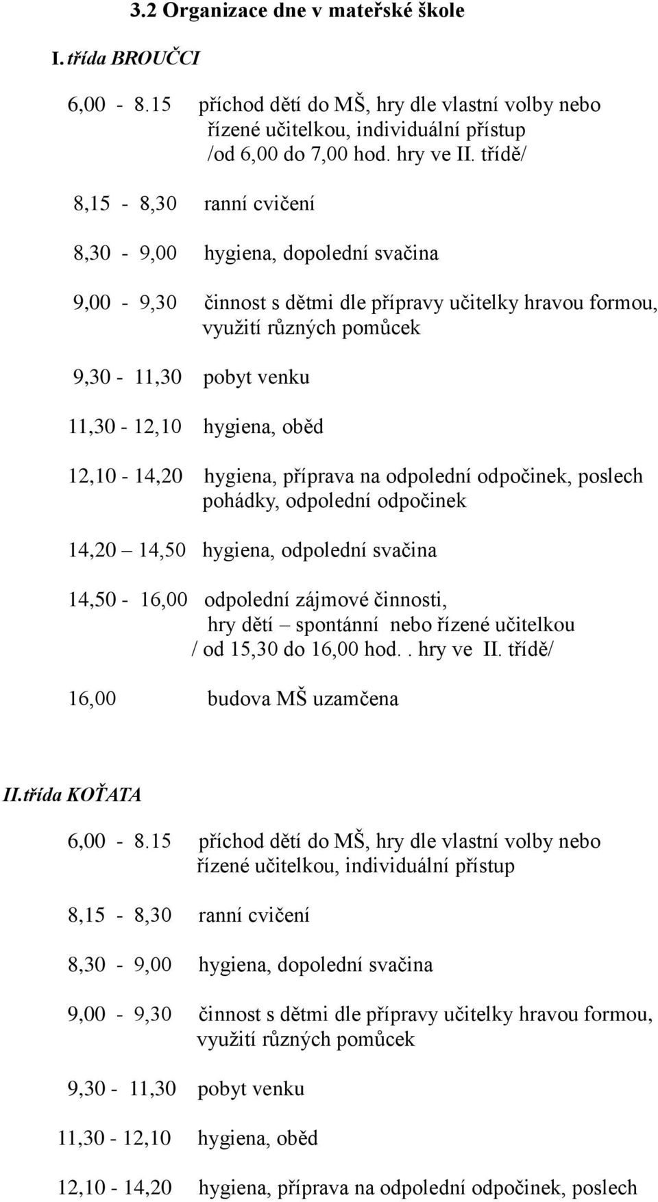 oběd 12,10-14,20 hygiena, příprava na odpolední odpočinek, poslech pohádky, odpolední odpočinek 14,20 14,50 hygiena, odpolední svačina 14,50-16,00 odpolední zájmové činnosti, hry dětí spontánní nebo