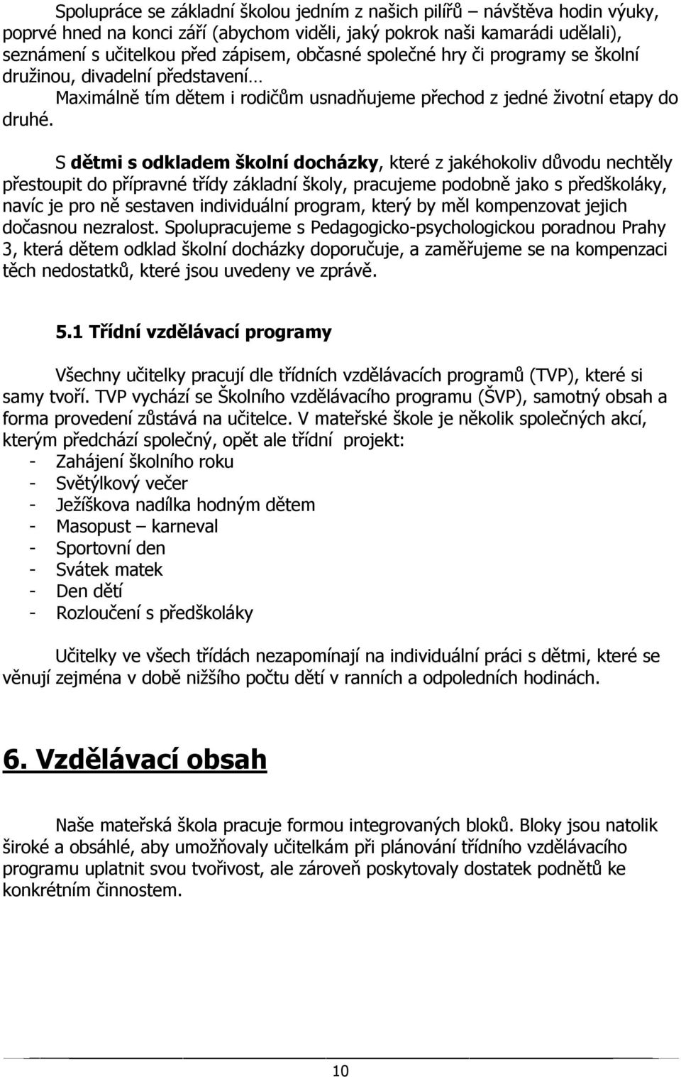 S dětmi s odkladem školní docházky, které z jakéhokoliv důvodu nechtěly přestoupit do přípravné třídy základní školy, pracujeme podobně jako s předškoláky, navíc je pro ně sestaven individuální