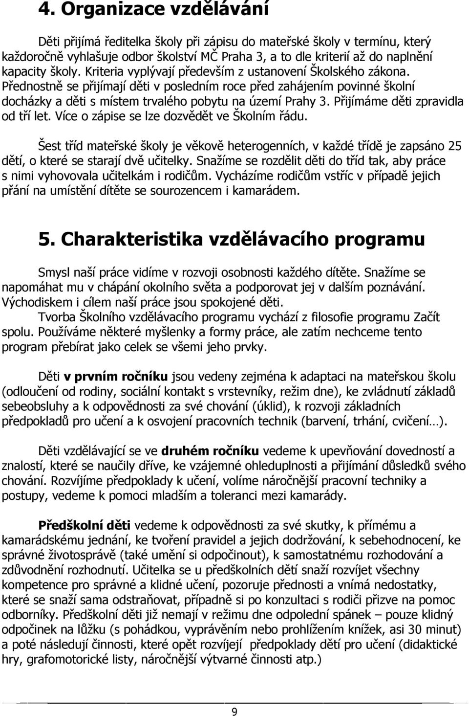 Přijímáme děti zpravidla od tří let. Více o zápise se lze dozvědět ve Školním řádu. Šest tříd mateřské školy je věkově heterogenních, v každé třídě je zapsáno 25 dětí, o které se starají dvě učitelky.