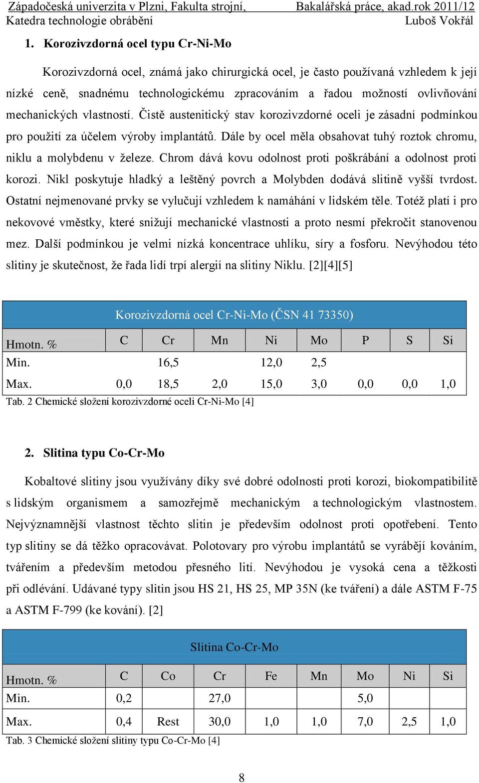 Dále by ocel měla obsahovat tuhý roztok chromu, niklu a molybdenu v ţeleze. Chrom dává kovu odolnost proti poškrábání a odolnost proti korozi.