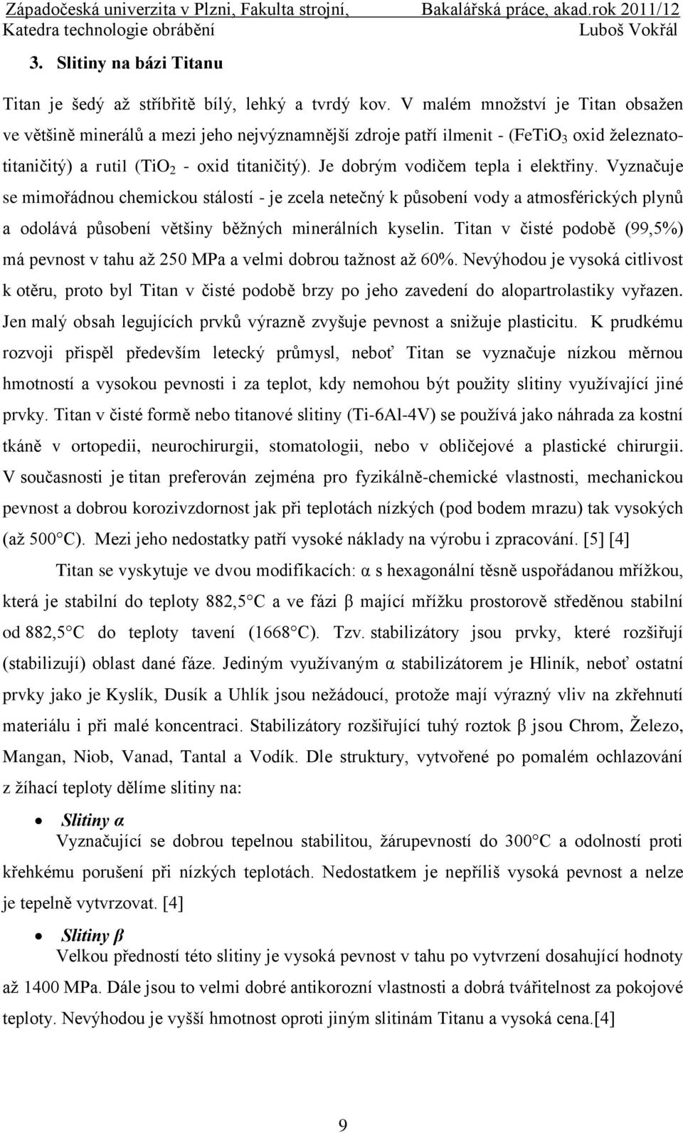 Je dobrým vodičem tepla i elektřiny. Vyznačuje se mimořádnou chemickou stálostí - je zcela netečný k působení vody a atmosférických plynů a odolává působení většiny běţných minerálních kyselin.